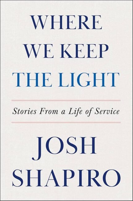 Where We Keep the Light: Stories from a Life of Service By Josh Shapiro