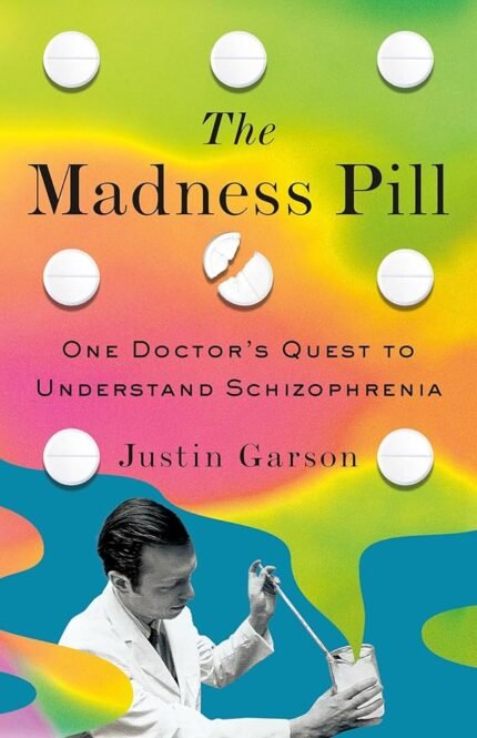 The Madness Pill: One Doctor's Quest to Understand Schizophrenia  By Justin Garson