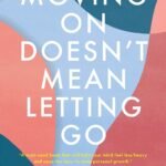 Moving On Doesn't Mean Letting Go: A Modern Guide to Navigating Loss By Gina Moffa