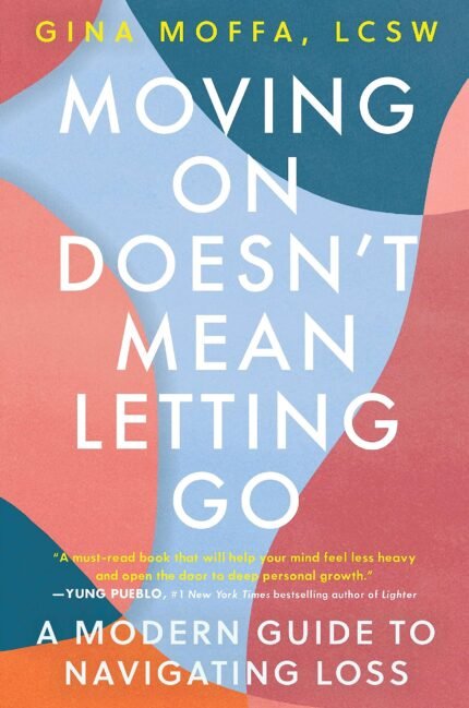 Moving On Doesn't Mean Letting Go: A Modern Guide to Navigating Loss By Gina Moffa