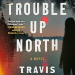 The Trouble Up North By Travis Mulhauser