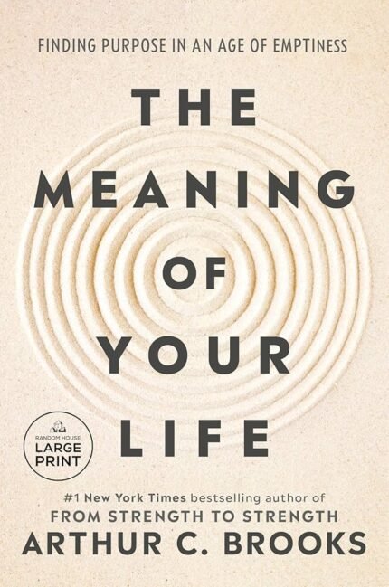 The Meaning of Your Life: Finding Purpose in an Age of Emptiness By  Arthur C. Brooks