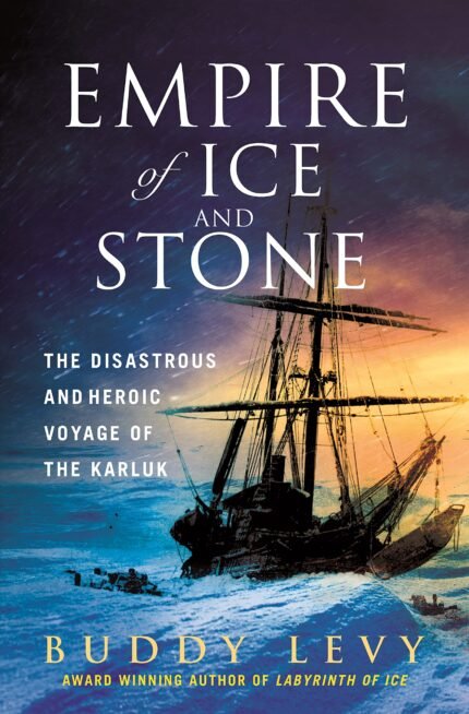 Empire of Ice and Stone: The Disastrous and Heroic Voyage of the Karluk By Buddy Levy