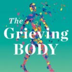 The Grieving Body: How the Stress of Loss Can Be an Opportunity for Healing  By Mary-Frances O'Connor