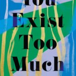 You Exist Too Much By Zaina Arafat