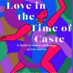 Love in the Time of Caste: A Dalit-Feminist Anthology of Love Stories By Nikhil Pandhi