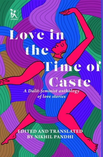 Love in the Time of Caste: A Dalit-Feminist Anthology of Love Stories By Nikhil Pandhi