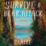 How to Survive a Bear Attack: A Memoir By Claire Cameron