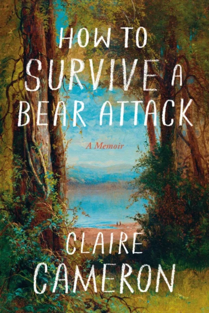 How to Survive a Bear Attack: A Memoir By Claire Cameron