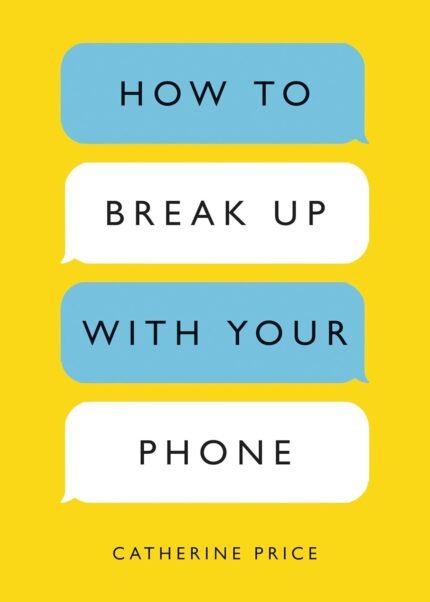 How to Break Up with Your Phone By Catherine Price