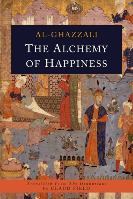 The Alchemy of Happiness: Al Ghazzali (Religion & Spirituality, Islam) [Annotated] By Abu Hamid al-Ghazali