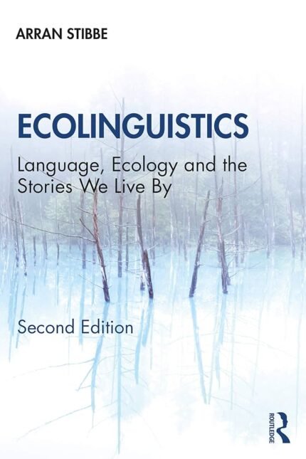 Ecolinguistics: Language, Ecology and the Stories We Live By  Arran Stibbe