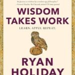 Wisdom Takes Work By Ryan Holiday