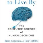 Algorithms to Live By: The Computer Science of Human Decisions By Brian Christian