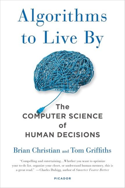 Algorithms to Live By: The Computer Science of Human Decisions By Brian Christian