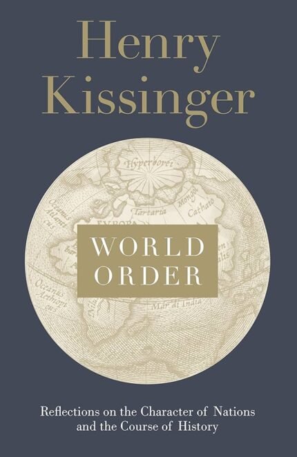 World Order: Reflections on the Character of Nations and the Course of History By Henry Kissinger