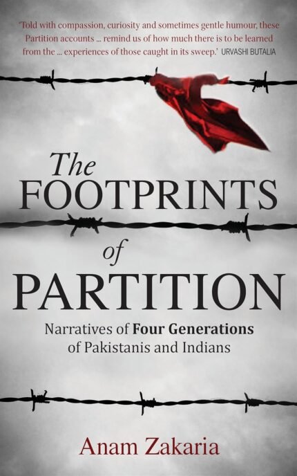 The Footprints of Partition: Narratives of Four Generations of Pakistanis and Indians By Anam Zakaria
