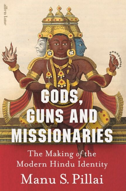 Gods, Guns and Missionaries: The Making of the Modern Hindu Identity By Manu S. Pillai