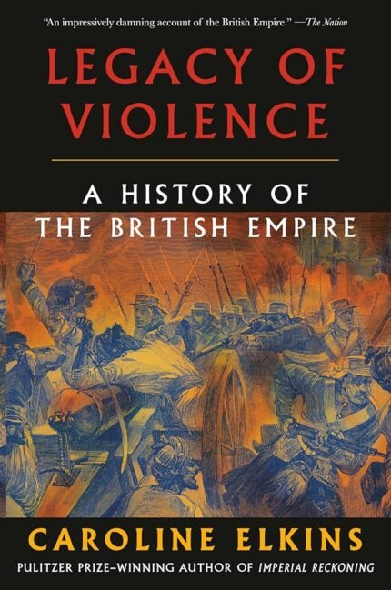 Legacy of Violence: A History of the British Empire By Caroline Elkins