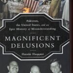 Magnificent Delusions: Pakistan, the United States, and an Epic History of Misunderstanding By Husain Haqqani