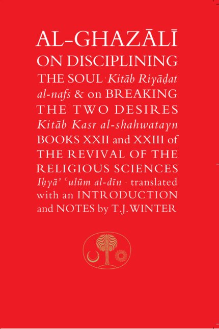 Al-Ghazali on Disciplining the Soul and on Breaking the Two Desires By Abu Hamid al-Ghazali