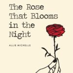 The Rose That Blooms in the Night  By Allie Michelle