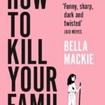 How to Kill Your Family  By Bella Mackie