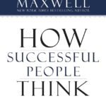 How Successful People Think: Change Your Thinking, Change Your Life By John C. Maxwell