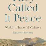 They Called It Peace: Worlds of Imperial Violence  By Lauren Benton