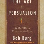 The Art of Persuasion By Bob Burg