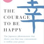 The Courage to be Happy By Ichiro Kishimi
