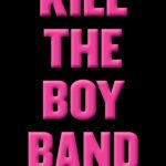 Kill the Boy Band  By Goldy Moldavsky