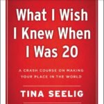 What I Wish I Knew When I Was 20 By Tina Seelig
