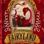The Girl Who Circumnavigated Fairyland in a Ship of Her Own Making by Catherynne M. Valente