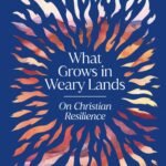 What Grows in Weary Lands By Tish Harrison Warren
